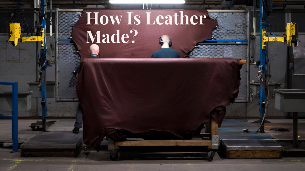 How Is Leather Made? A Step-by-Step Guide to the Leather Production Process